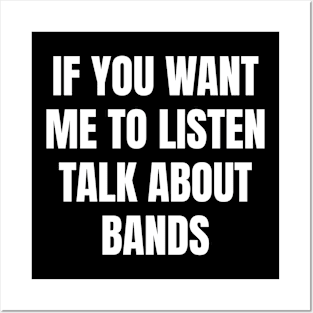 If you want me to listen talk about bands Posters and Art